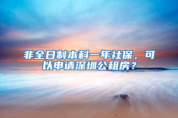 非全日制本科一年社保，可以申请深圳公租房？