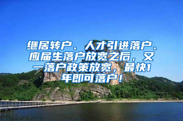 继居转户、人才引进落户、应届生落户放宽之后，又一落户政策放宽，最快1年即可落户！