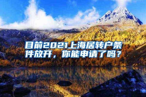 目前2021上海居转户条件放开，你能申请了吗？