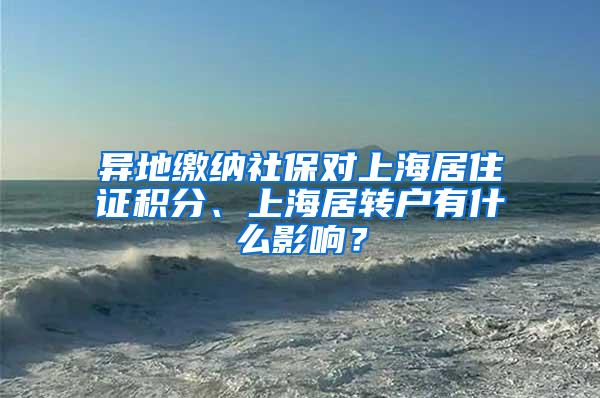 异地缴纳社保对上海居住证积分、上海居转户有什么影响？