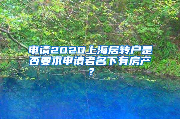 申请2020上海居转户是否要求申请者名下有房产？