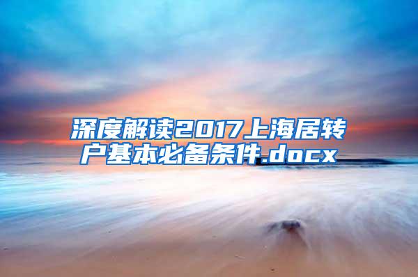 深度解读2017上海居转户基本必备条件.docx