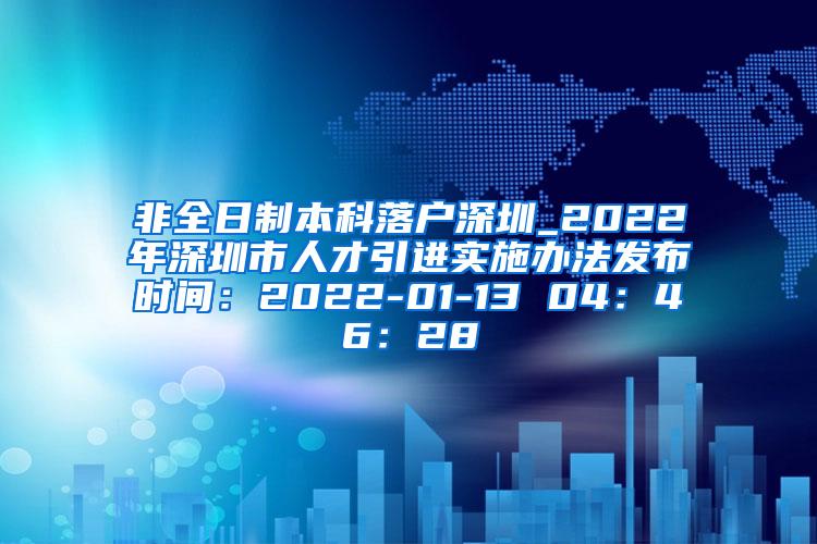 非全日制本科落户深圳_2022年深圳市人才引进实施办法发布时间：2022-01-13 04：46：28