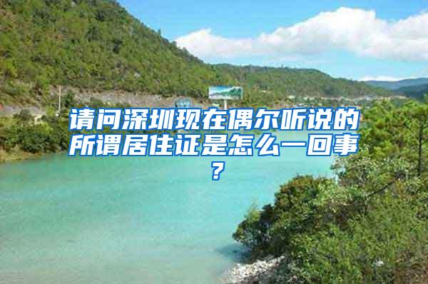 请问深圳现在偶尔听说的所谓居住证是怎么一回事？