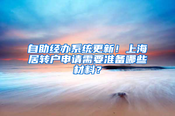 自助经办系统更新！上海居转户申请需要准备哪些材料？