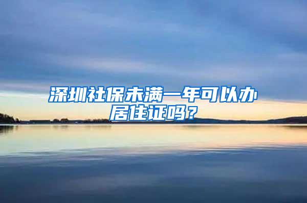 深圳社保未满一年可以办居住证吗？