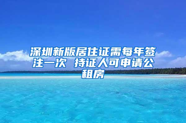深圳新版居住证需每年签注一次 持证人可申请公租房