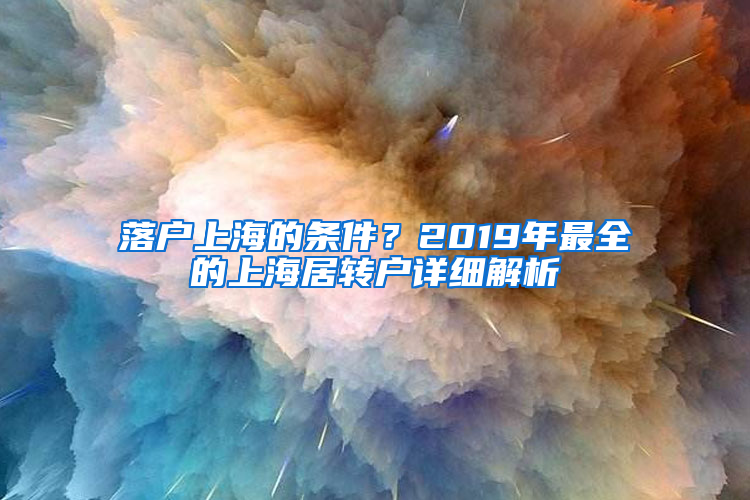 落户上海的条件？2019年最全的上海居转户详细解析