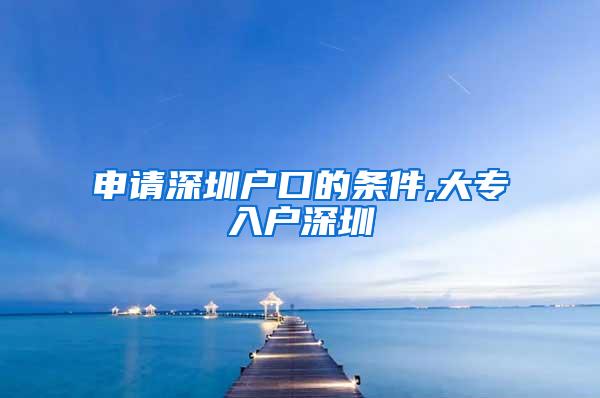 申请深圳户口的条件,大专入户深圳