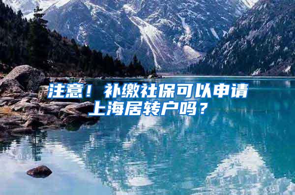 注意！补缴社保可以申请上海居转户吗？