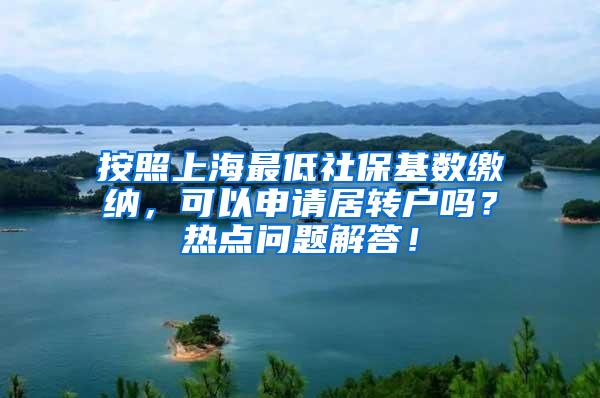 按照上海最低社保基数缴纳，可以申请居转户吗？热点问题解答！