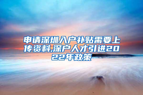 申请深圳入户补贴需要上传资料,深户人才引进2022年政策