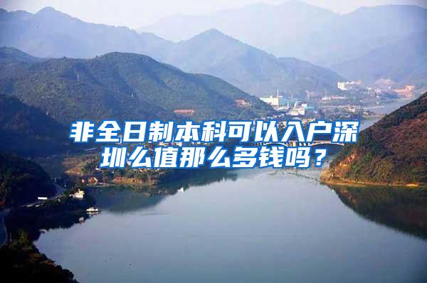 非全日制本科可以入户深圳么值那么多钱吗？