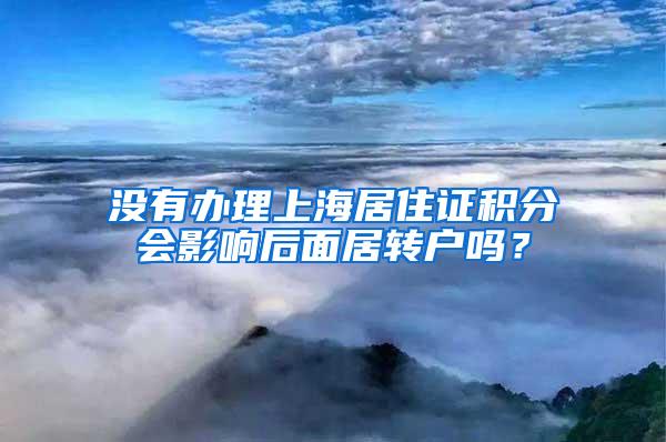 没有办理上海居住证积分会影响后面居转户吗？