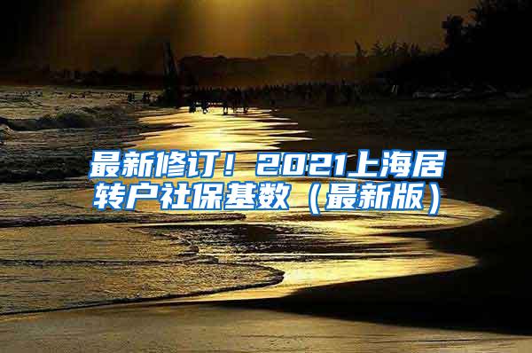 最新修订！2021上海居转户社保基数（最新版）