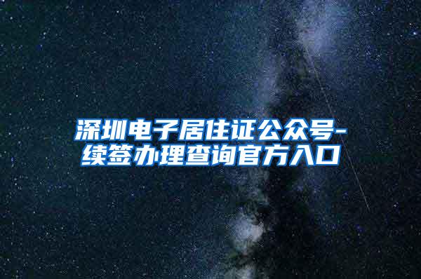 深圳电子居住证公众号-续签办理查询官方入口