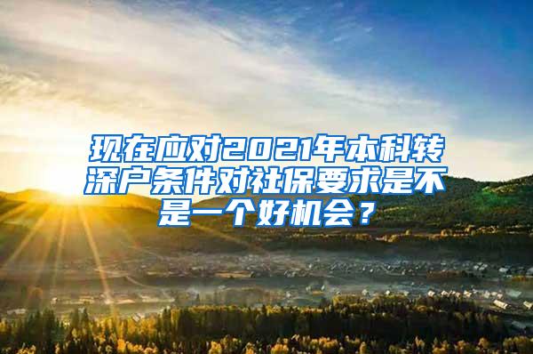 现在应对2021年本科转深户条件对社保要求是不是一个好机会？