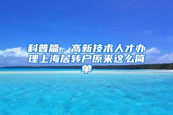 科普篇，高新技术人才办理上海居转户原来这么简单