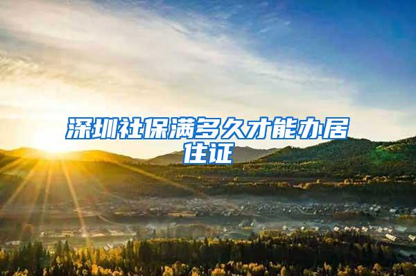 深圳社保满多久才能办居住证