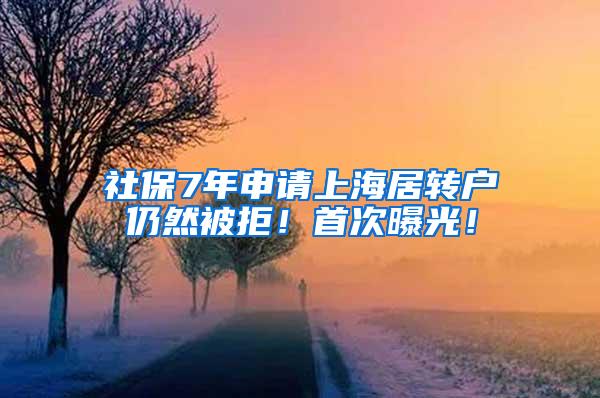 社保7年申请上海居转户仍然被拒！首次曝光！