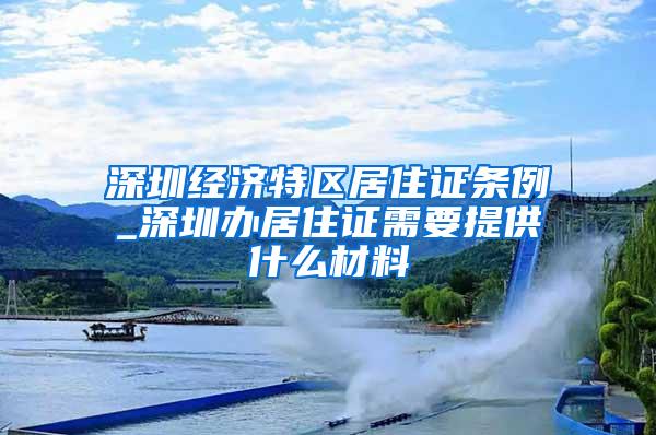 深圳经济特区居住证条例_深圳办居住证需要提供什么材料