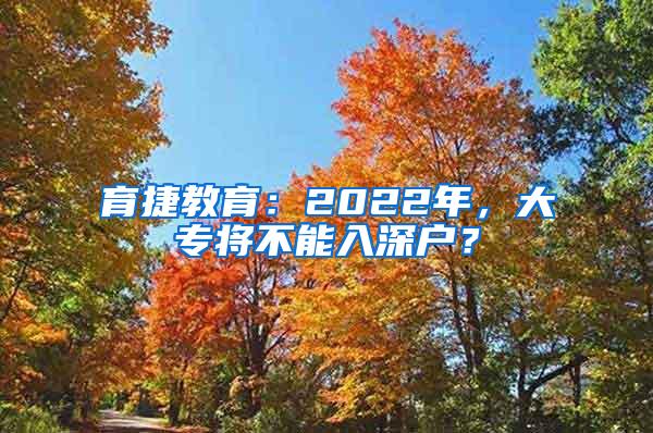 育捷教育：2022年，大专将不能入深户？