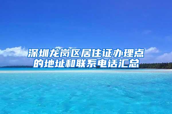 深圳龙岗区居住证办理点的地址和联系电话汇总