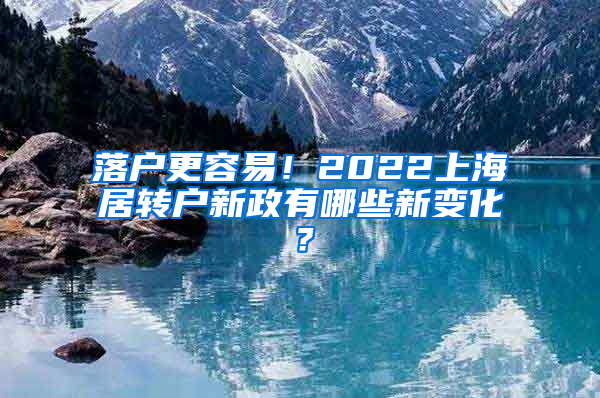 落户更容易！2022上海居转户新政有哪些新变化？
