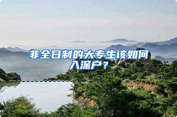 非全日制的大专生该如何入深户？