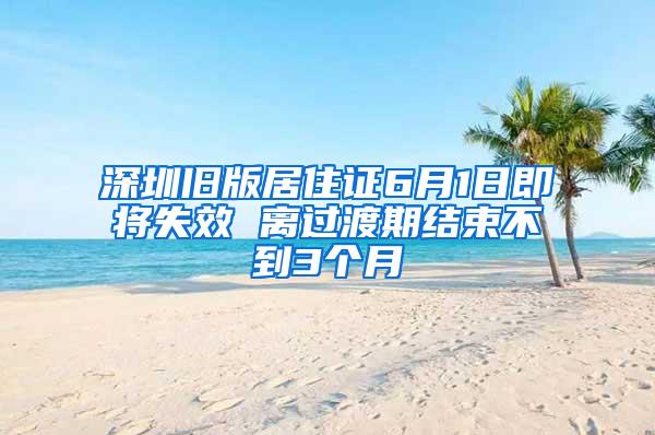 深圳旧版居住证6月1日即将失效 离过渡期结束不到3个月