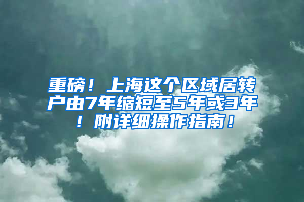 重磅！上海这个区域居转户由7年缩短至5年或3年！附详细操作指南！