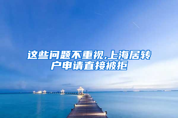 这些问题不重视,上海居转户申请直接被拒