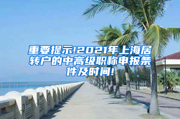 重要提示!2021年上海居转户的中高级职称申报条件及时间!