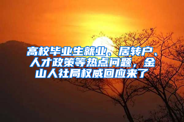 高校毕业生就业、居转户、人才政策等热点问题，金山人社局权威回应来了→