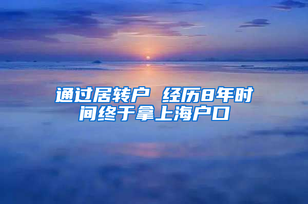 通过居转户 经历8年时间终于拿上海户口