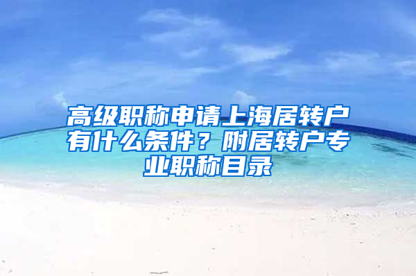 高级职称申请上海居转户有什么条件？附居转户专业职称目录