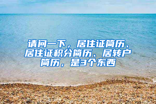 请问一下，居住证简历、居住证积分简历、居转户简历，是3个东西