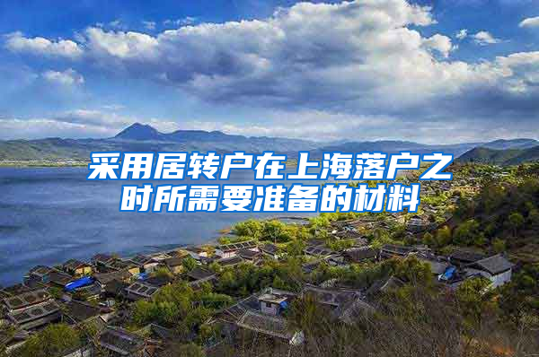 采用居转户在上海落户之时所需要准备的材料