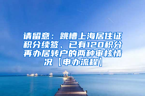 请留意：跳槽上海居住证积分续签、已有120积分再办居转户的两种审核情况【申办流程】