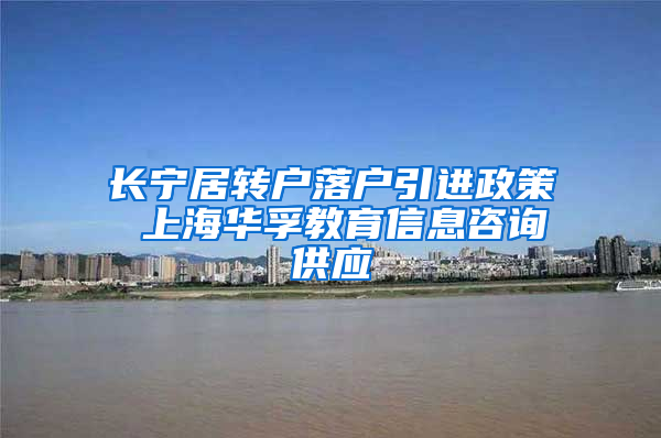 长宁居转户落户引进政策 上海华孚教育信息咨询供应