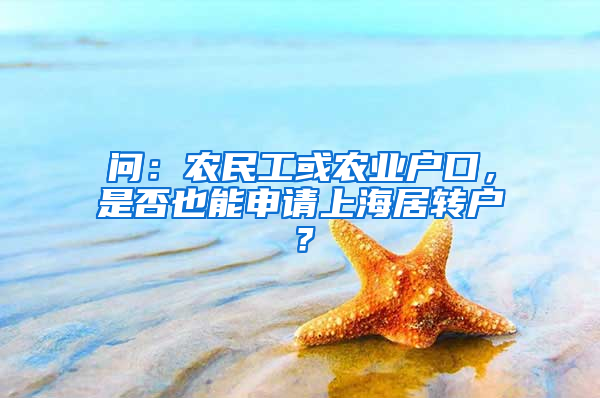 问：农民工或农业户口，是否也能申请上海居转户？