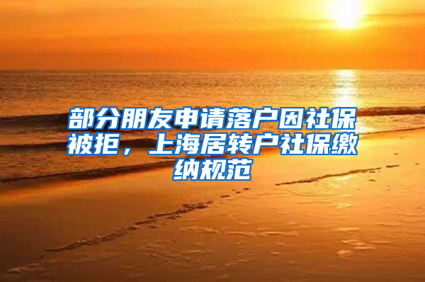 部分朋友申请落户因社保被拒，上海居转户社保缴纳规范