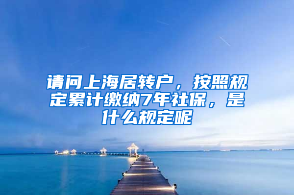 请问上海居转户，按照规定累计缴纳7年社保，是什么规定呢