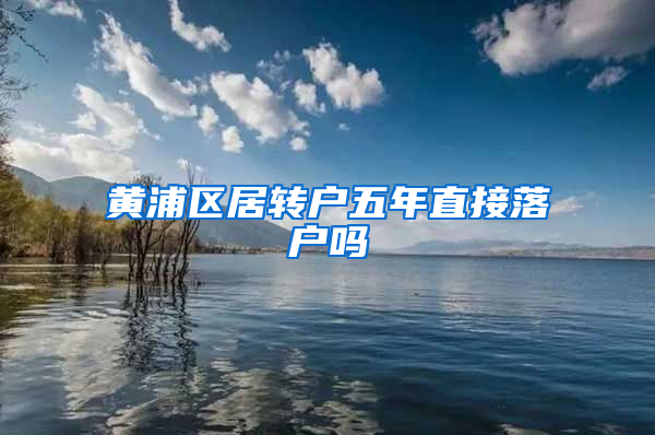 黄浦区居转户五年直接落户吗