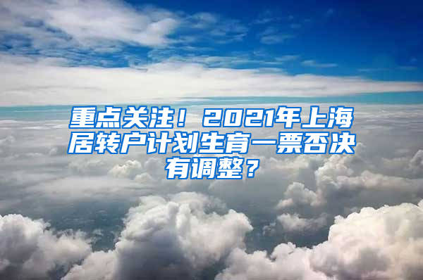 重点关注！2021年上海居转户计划生育一票否决有调整？