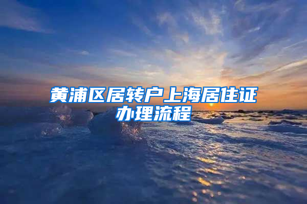 黄浦区居转户上海居住证办理流程