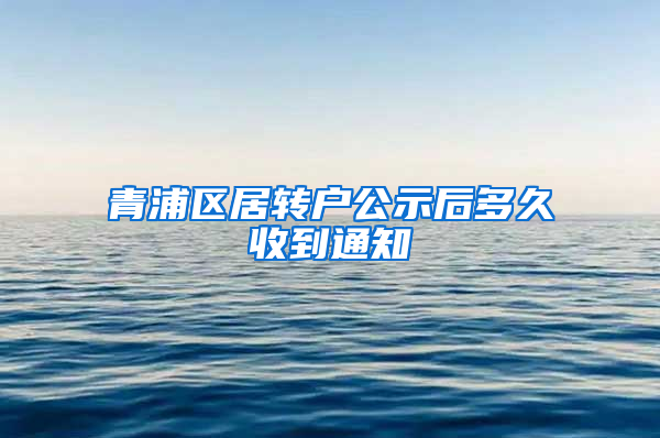 青浦区居转户公示后多久收到通知