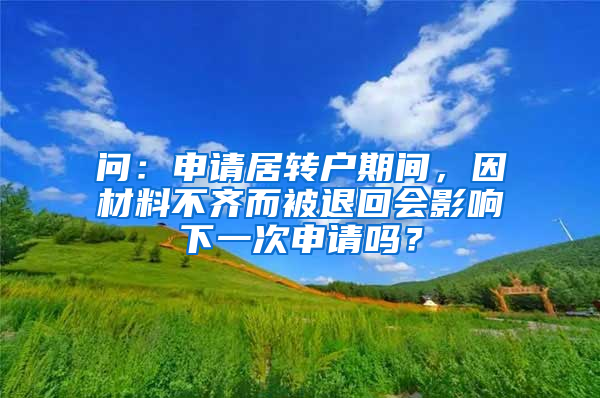 问：申请居转户期间，因材料不齐而被退回会影响下一次申请吗？