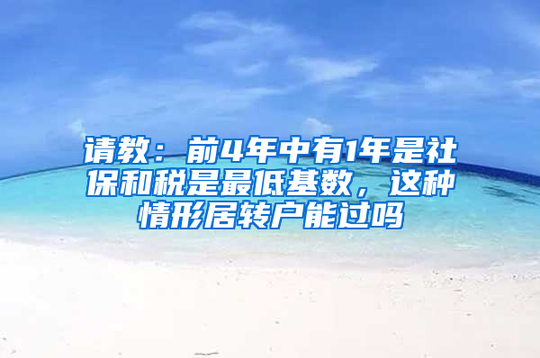 请教：前4年中有1年是社保和税是最低基数，这种情形居转户能过吗