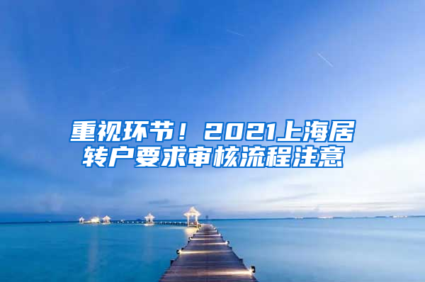 重视环节！2021上海居转户要求审核流程注意